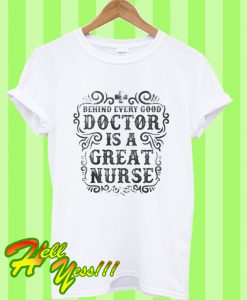 Behind Every Good Doctor Great Nurse T Shirt