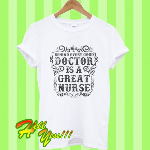 Behind Every Good Doctor Great Nurse T Shirt