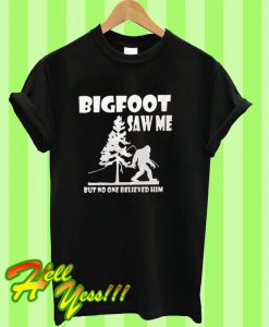 Bigfoot saw me but nobody believes him T Shirt
