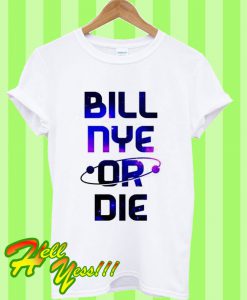 Bill Nye Or Die T Shirt