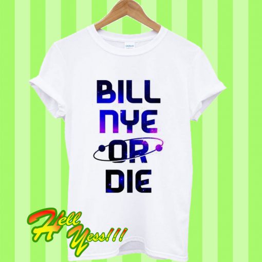 Bill Nye Or Die T Shirt