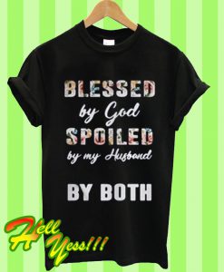 Blessed by God spoiled by my Husband by both T Shirt