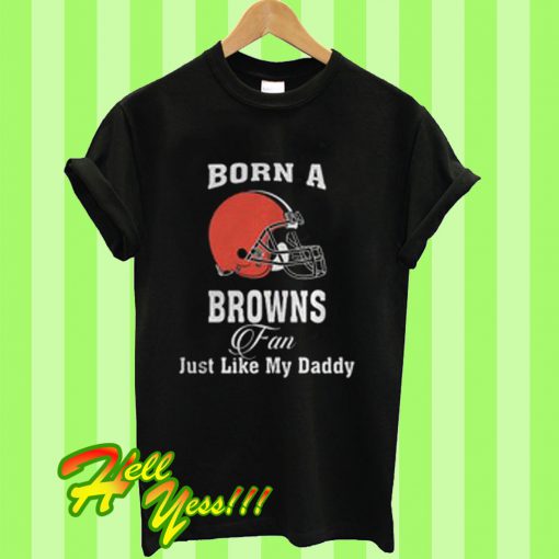 Born a browns fan just like my daddy T Shirt