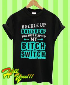 Buckle up buttercup you just flipped my bitch switch T Shirt