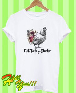 Chicken Not Today Clucker T Shirt