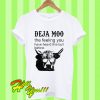 Deja moo the feeling you have heard this bull before T Shirt