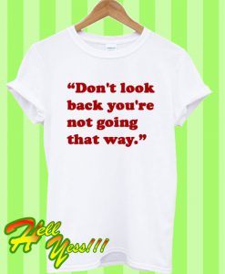 Don’t Look Back You’re Not Going That Way T Shirt