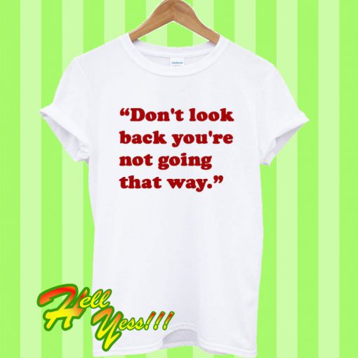 Don’t Look Back You’re Not Going That Way T Shirt