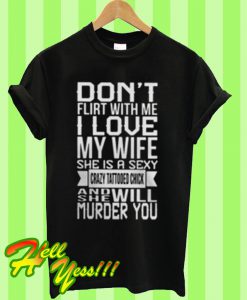 Don’t flirt with me I love my wife T Shirt