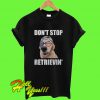 Don’t stop Retrieving T Shirt
