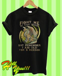 Dragon Fight me if you wish but remember I am old for a reason T Shirt