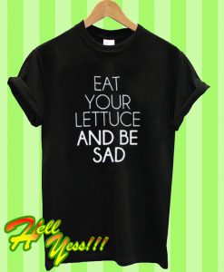 Eat your lettuce and be sad T Shirt