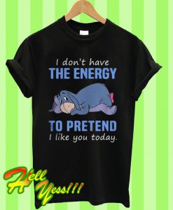 Eeyore I don’t have the energy to pretend I like you today T Shirt