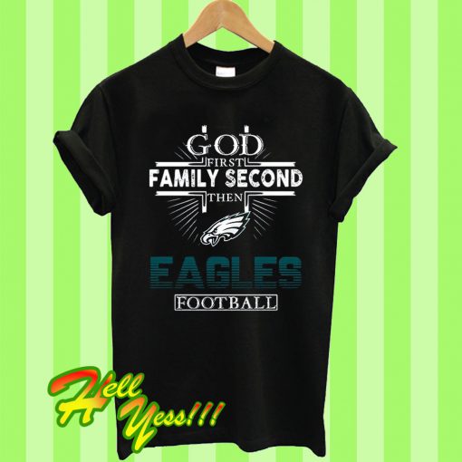 God First Family Second After That Eagles Football T Shirt