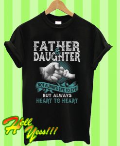 Father and daughter not always eye to eye but always heart to heart T Shirt