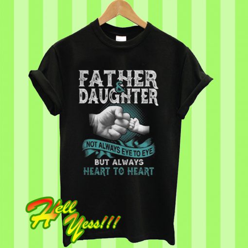 Father and daughter not always eye to eye but always heart to heart T Shirt