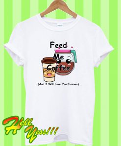 Feed Me Coffee And I Will Love You Forever T Shirt