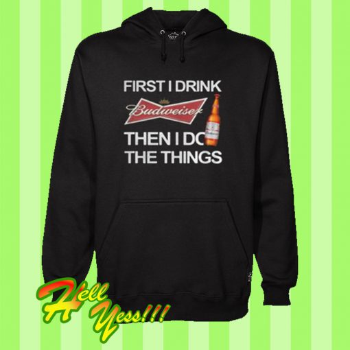 First I drink Budweiser then I do the things Hoodie