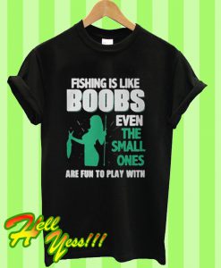 Fishing Is Like Boobs Even The Small Ones T Shirt