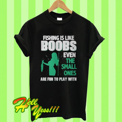 Fishing Is Like Boobs Even The Small Ones T Shirt