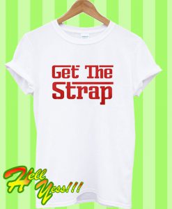 Get The Strap T Shirt