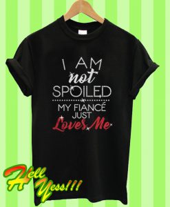 I Am Not Spoiled My Fiance T Shirt