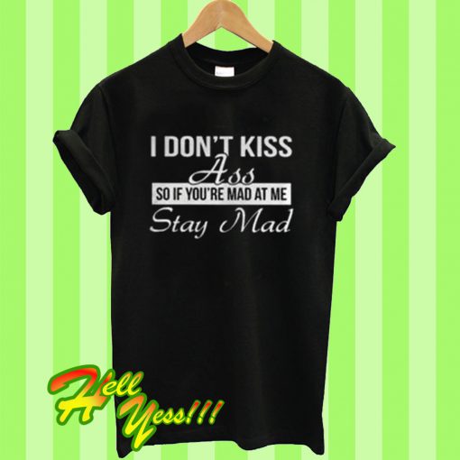 I Don't Kiss Ass So If You're Mad T Shirt