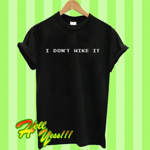 I Don’t Wike It T Shirt