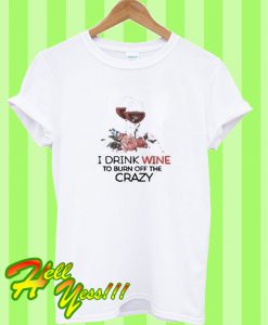 I Drink Wine To Burn Off The Crazy T Shirt