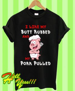 I LIke My Butt Rubbed And My Pork Pulled T Shirt