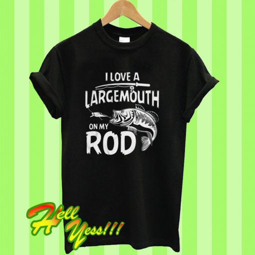 I Love a Largemouth on My Rod Fishing T Shirt