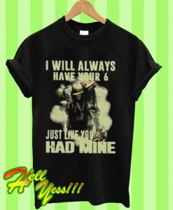 I Will Always Have Your 6 Just Like You Had Mine T Shirt