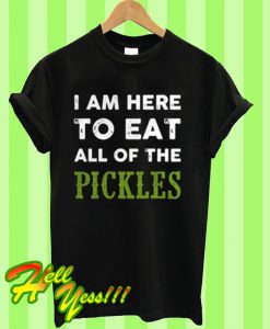 I am here to eat all of the pickles T Shirt