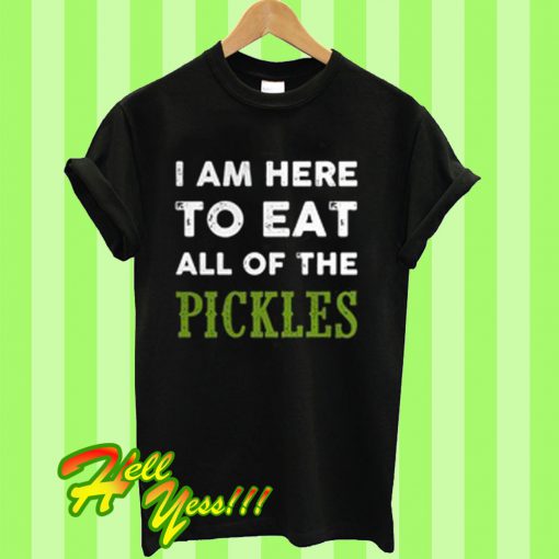 I am here to eat all of the pickles T Shirt