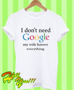 I don’t need google my wife knows everything T Shirt