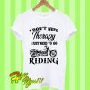I don’t need therapy I just need to go riding T Shirt