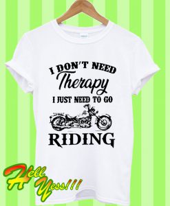 I don’t need therapy I just need to go riding T Shirt