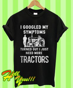 I googled my symptoms turned out i just need more tractors T Shirt