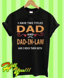 I have two titles dad and dad in law and I rock them both T Shirt