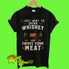 I just want to drink Whiskey and smoke some meat T Shirt