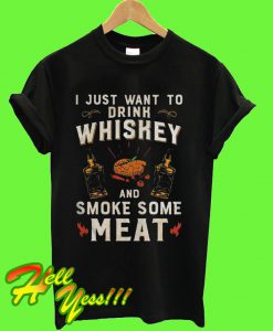 I just want to drink Whiskey and smoke some meat T Shirt