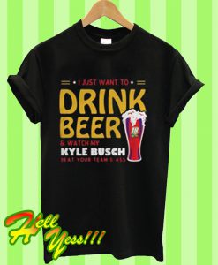 I just want to drink beer and watch my Kyle Busch beat your team’s T Shirt