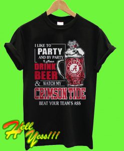 I like to party and by party I mean drink beer and watch my Crimson Tide beat your team’s ass T Shirt