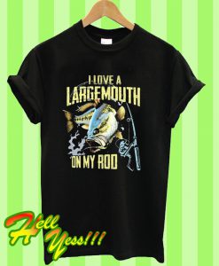 I love A Largemouth On My Rod T Shirt