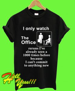 I only watch the office reruns I’ve already seen a 1000 times T Shirt