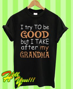 I try to to be good but I take after my grandma T Shirt