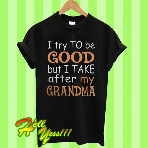 I try to to be good but I take after my grandma T Shirt