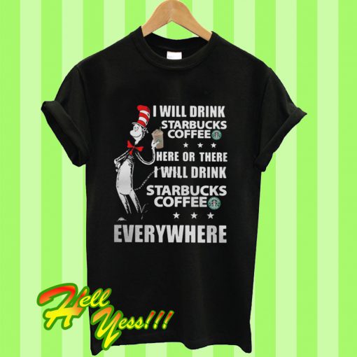 I will drink Starbucks Coffee Here Or There I Will Drink Starbucks Coffee Everywhere T Shirt