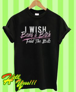 I wish being a bitch paid the bills T Shirt