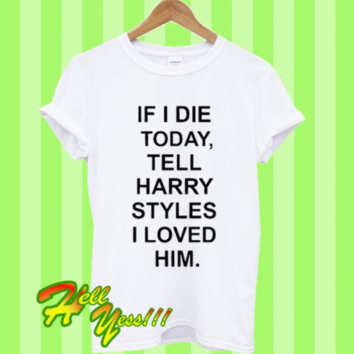 If I Die Tell Harry Styles T Shirt